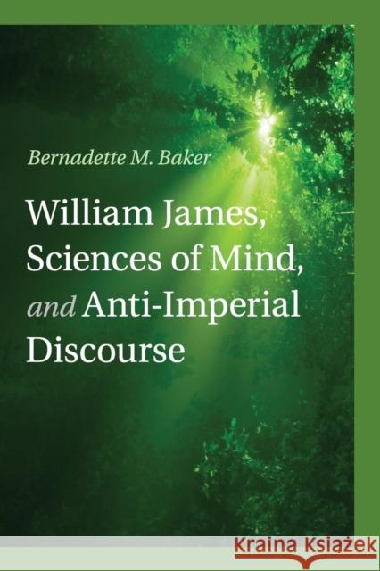 William James, Sciences of Mind, and Anti-Imperial Discourse Bernadette M. Baker 9781107554870