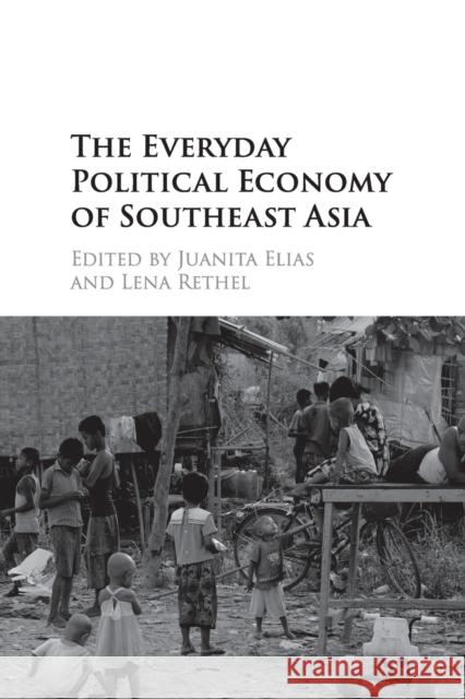 The Everyday Political Economy of Southeast Asia Juanita Elias Lena Rethel 9781107558830
