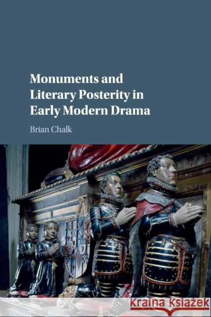 Monuments and Literary Posterity in Early Modern Drama Brian Chalk 9781107558908 Cambridge University Press