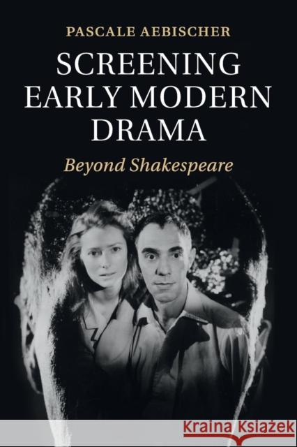 Screening Early Modern Drama: Beyond Shakespeare Aebischer, Pascale 9781107559448