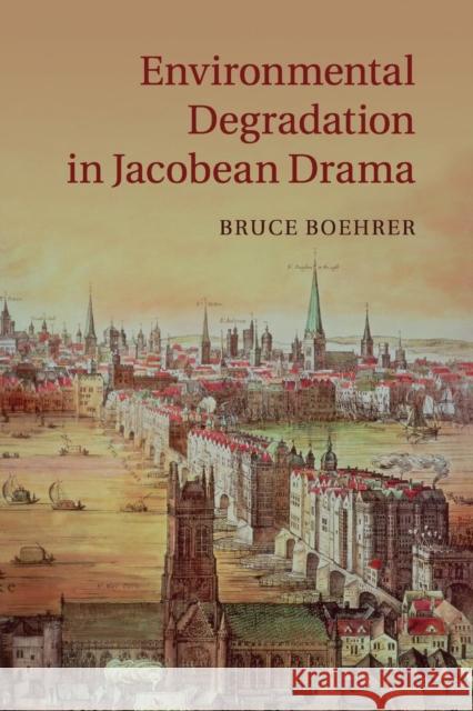 Environmental Degradation in Jacobean Drama Bruce Boehrer 9781107559462 Cambridge University Press