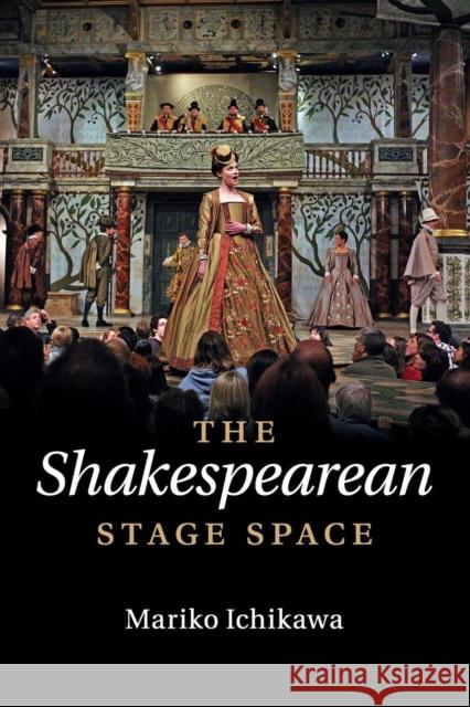 The Shakespearean Stage Space Mariko Ichikawa 9781107559530 Cambridge University Press