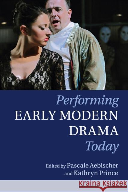 Performing Early Modern Drama Today Pascale Aebischer Kathryn Prince 9781107559554 Cambridge University Press