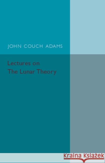 Lectures on the Lunar Theory John Couch Adams R. A. Sampson 9781107559844 Cambridge University Press