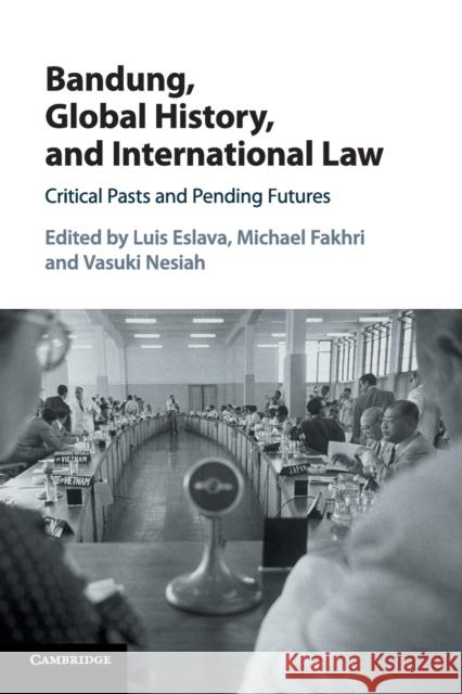 Bandung, Global History, and International Law: Critical Pasts and Pending Futures Luis Eslava Michael Fakhri Vasuki Nesiah 9781107561045 Cambridge University Press