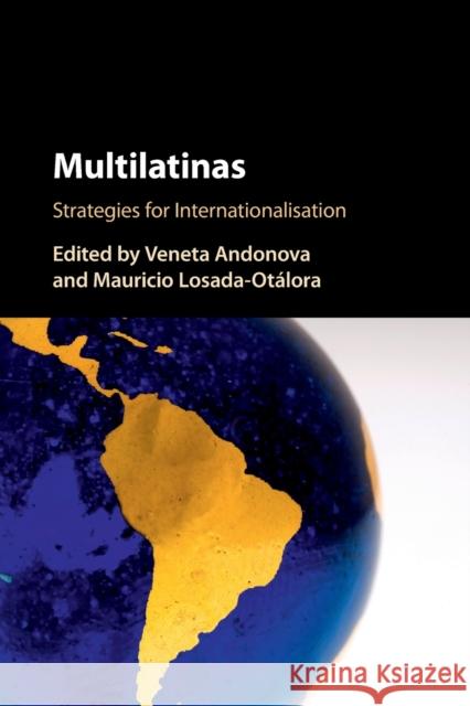 Multilatinas: Strategies for Internationalisation Veneta Andonova (Universidad de los Andes, Colombia), Mauricio Losada-Otálora 9781107562134 Cambridge University Press