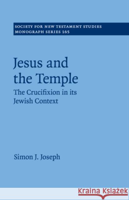 Jesus and the Temple: The Crucifixion in Its Jewish Context Joseph, Simon J. 9781107563513 Cambridge University Press