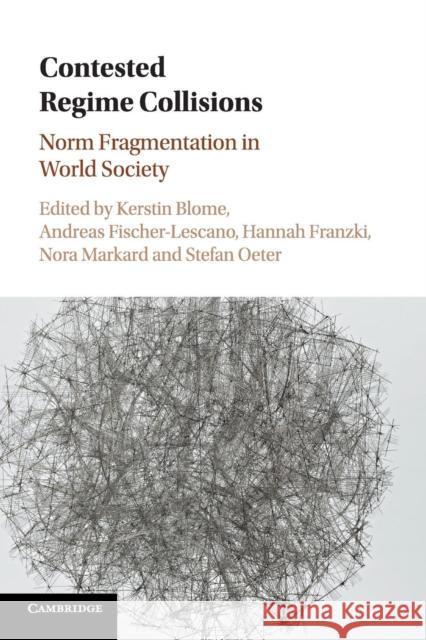 Contested Regime Collisions: Norm Fragmentation in World Society Kerstin Blome Andreas Fischer-Lescano Hannah Franzki 9781107565593