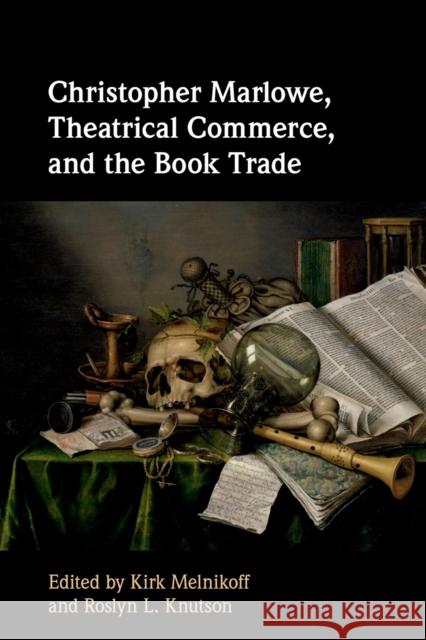 Christopher Marlowe, Theatrical Commerce, and the Book Trade Kirk Melnikoff (University of North Carolina, Charlotte), Roslyn L. Knutson (University of Arkansas) 9781107566170