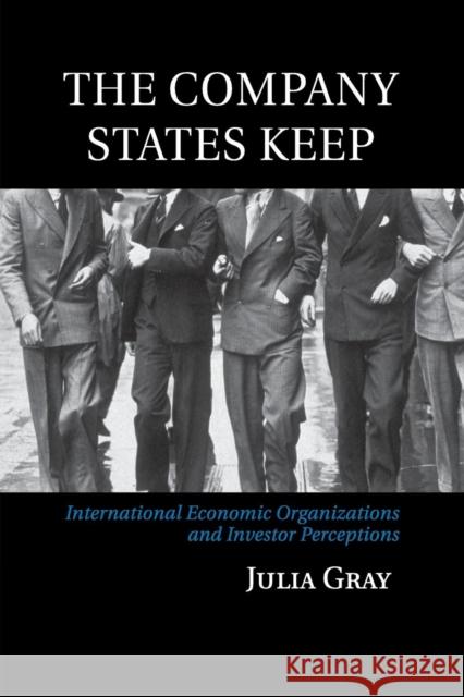 The Company States Keep: International Economic Organizations and Investor Perceptions Gray, Julia 9781107566828 Cambridge University Press