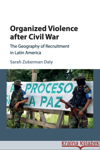 Organized Violence After Civil War: The Geography of Recruitment in Latin America Daly, Sarah Zukerman 9781107566835