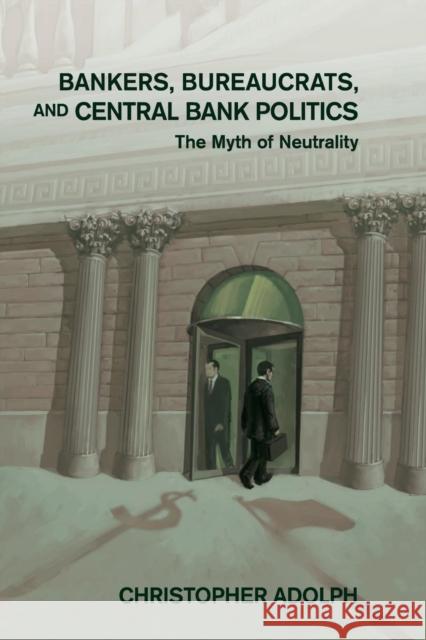 Bankers, Bureaucrats, and Central Bank Politics: The Myth of Neutrality Adolph, Christopher 9781107567092 Cambridge University Press