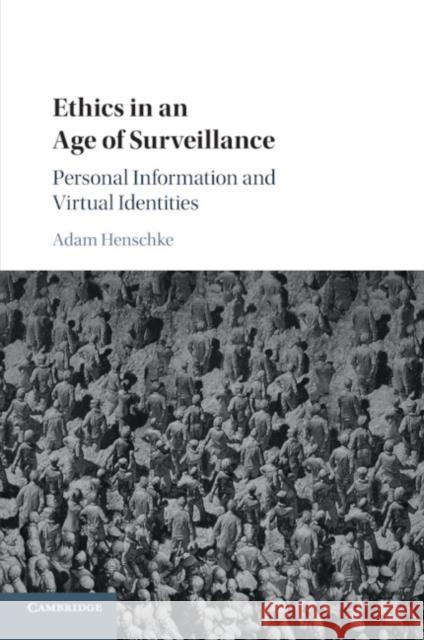 Ethics in an Age of Surveillance: Personal Information and Virtual Identities Adam Henschke 9781107570474 Cambridge University Press (ML)