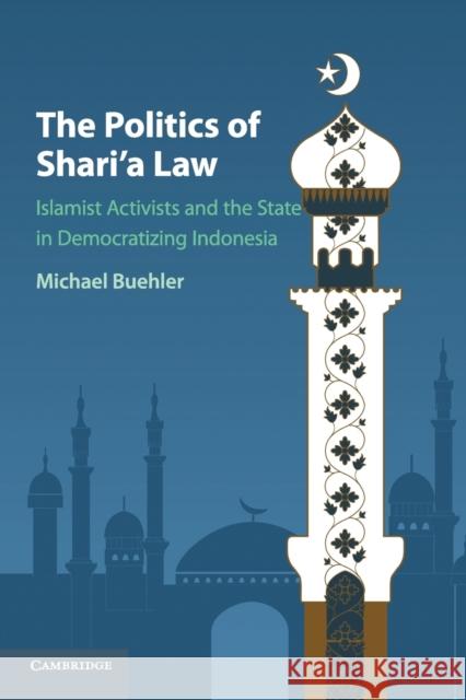 The Politics of Shari'a Law: Islamist Activists and the State in Democratizing Indonesia Buehler, Michael 9781107571167