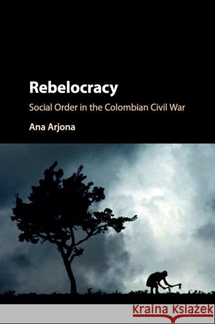 Rebelocracy: Social Order in the Colombian Civil War Arjona, Ana 9781107571594