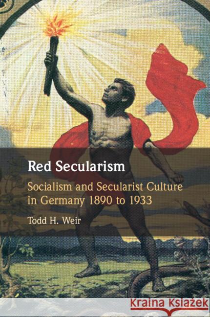 Red Secularism: Socialism and Secularist Culture in Germany 1890 to 1933 Todd H. (Rijksuniversiteit Groningen, The Netherlands) Weir 9781107583436