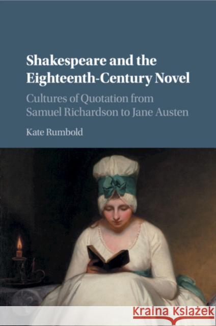 Shakespeare and the Eighteenth-Century Novel: Cultures of Quotation from Samuel Richardson to Jane Austen Kate Rumbold 9781107584891 Cambridge University Press (ML)
