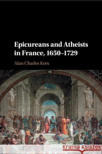 Epicureans and Atheists in France, 1650-1729 Alan Charles Kors 9781107584921