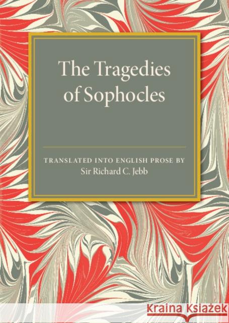 The Tragedies of Sophocles: Translated Into English Prose Jebb, Richard C. 9781107585607