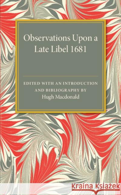 Observations Upon a Late Libel: Called a Letter from a Person of Quality to His Friend, Concerning the King's Declaration MacDonald, Hugh 9781107585768