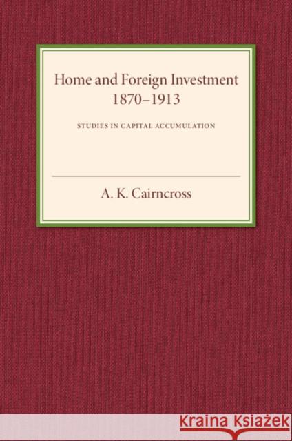 Home and Foreign Investment, 1870-1913: Studies in Capital Accumulation Cairncross, A. K. 9781107586840 Cambridge University Press