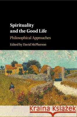 Spirituality and the Good Life: Philosophical Approaches David McPherson 9781107589681