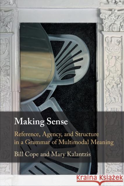 Making Sense: Reference, Agency, and Structure in a Grammar of Multimodal Meaning Mary (University of Illinois, Urbana-Champaign) Kalantzis 9781107589797