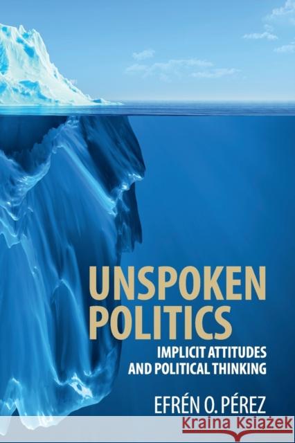 Unspoken Politics: Implicit Attitudes and Political Thinking Pérez, Efrén O. 9781107591219 Cambridge University Press