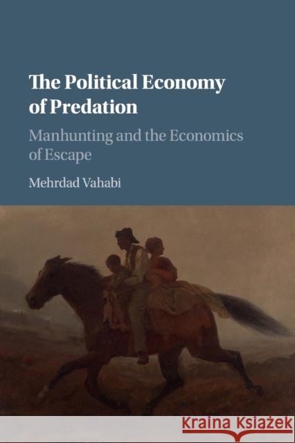 The Political Economy of Predation: Manhunting and the Economics of Escape Mehrdad Vahabi 9781107591370