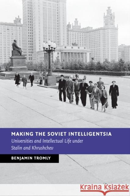 Making the Soviet Intelligentsia: Universities and Intellectual Life Under Stalin and Khrushchev Tromly, Benjamin 9781107595347 Cambridge University Press