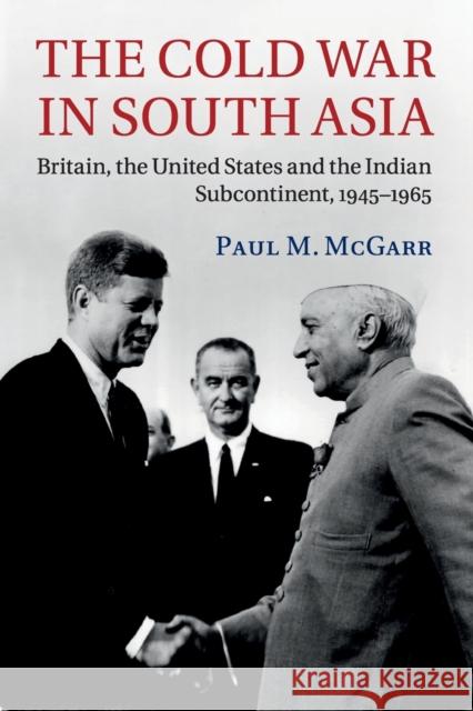 The Cold War in South Asia: Britain, the United States and the Indian Subcontinent, 1945-1965 McGarr, Paul M. 9781107595507 Cambridge University Press