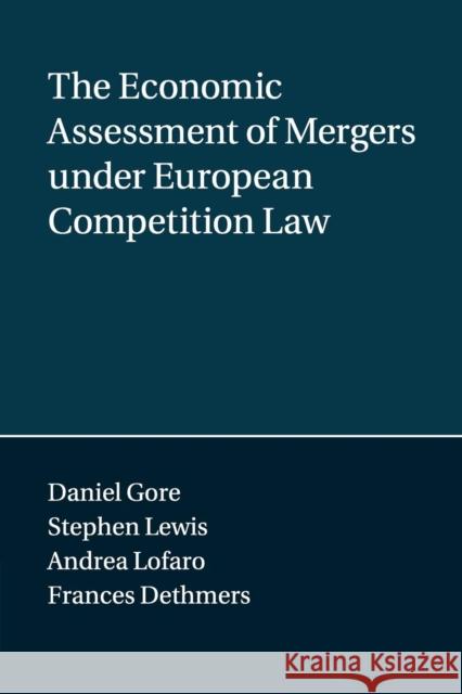 The Economic Assessment of Mergers Under European Competition Law Daniel Gore Stephen Lewis Andrea Lofaro 9781107596146 Cambridge University Press