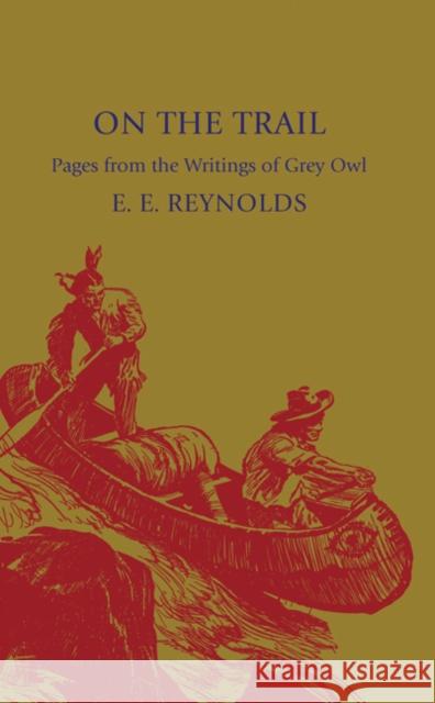 On the Trail: Pages from the Writings of Grey Owl Reynolds, E. E. 9781107600157 Cambridge University Press