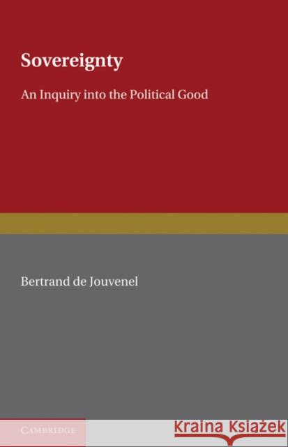 Sovereignty: An Inquiry Into the Political Good Jouvenel, Bertrand De 9781107600171