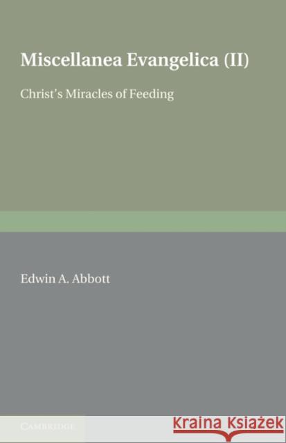 Miscellanea Evangelica: Volume 2, Christ's Miracles of Feeding Edwin A. Abbott 9781107600195 Cambridge University Press