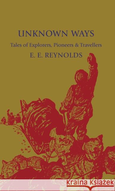 Unknown Ways: More Tales of Explorers, Pioneers and Travellers Reynolds, E. E. 9781107600270 Cambridge University Press