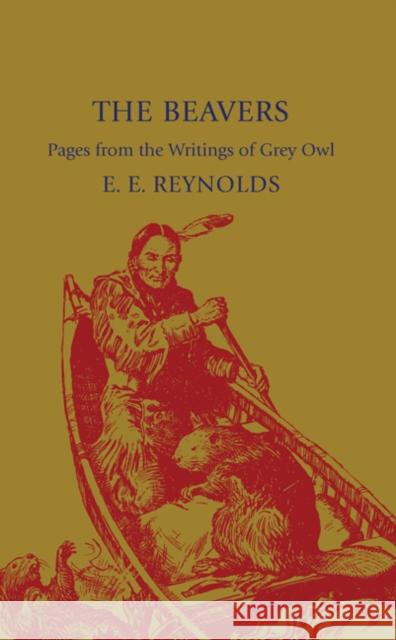 The Beavers: Pages from the Writings of Grey Owl Reynolds, E. E. 9781107600287 Cambridge University Press