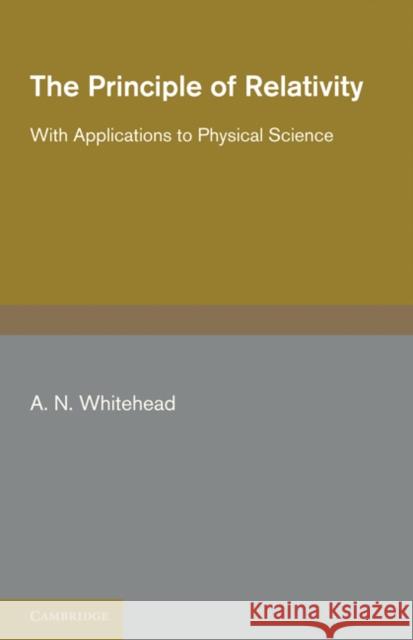 The Principle of Relativity: With Applications to Physical Science Whitehead, A. N. 9781107600522 Cambridge University Press