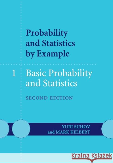 Probability and Statistics by Example: Volume 1, Basic Probability and Statistics Yuri Suhov & Mark Kelbert 9781107603585