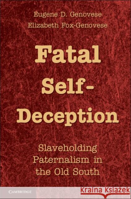 Fatal Self-Deception: Slaveholding Paternalism in the Old South Genovese, Eugene D. 9781107605022