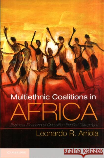 Multi-Ethnic Coalitions in Africa: Business Financing of Opposition Election Campaigns Arriola, Leonardo R. 9781107605435 0