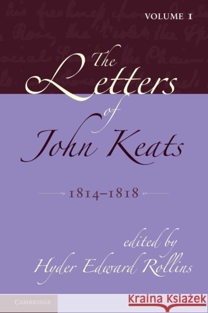 The Letters of John Keats: Volume 1, 1814-1818: 1814-1821 Rollins, Hyder Edward 9781107608207 Cambridge University Press