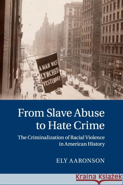 From Slave Abuse to Hate Crime: The Criminalization of Racial Violence in American History Ely Aaronson 9781107608542 Cambridge University Press