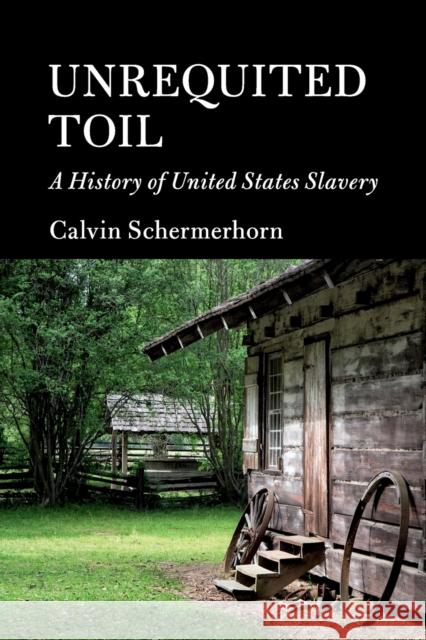 Unrequited Toil: A History of United States Slavery Calvin Schermerhorn 9781107608580 Cambridge University Press