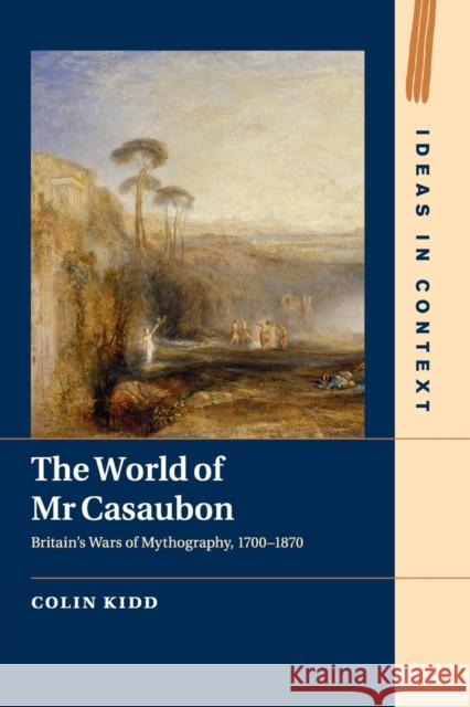 The World of MR Casaubon: Britain's Wars of Mythography, 1700-1870 Kidd, Colin 9781107608597