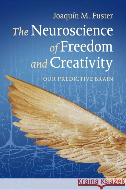 The Neuroscience of Freedom and Creativity: Our Predictive Brain Fuster, Joaquín M. 9781107608627 0