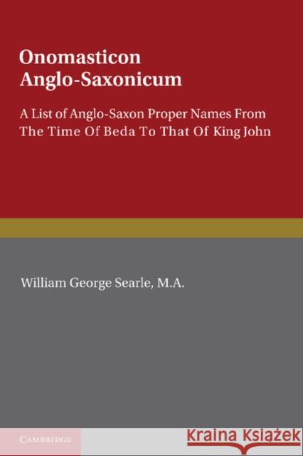 Onomasticon Anglo-Saxonicum: A List of Anglo-Saxon Proper Names from the Time of Beda to That of King John Searle, William George 9781107608641