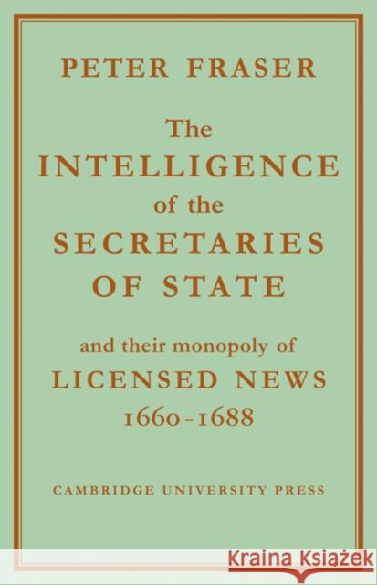 The Intelligence of the Secretaries of State: And Their Monopoly of Licensed News Fraser, Peter 9781107608856