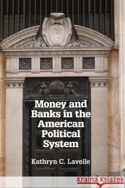 Money and Banks in the American Political System Kathryn C Lavelle 9781107609167