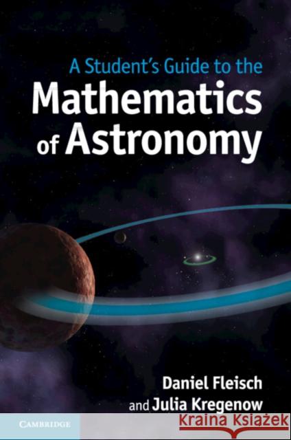 A Student's Guide to the Mathematics of Astronomy Daniel Fleisch & Julia Kregenow 9781107610217 CAMBRIDGE UNIVERSITY PRESS